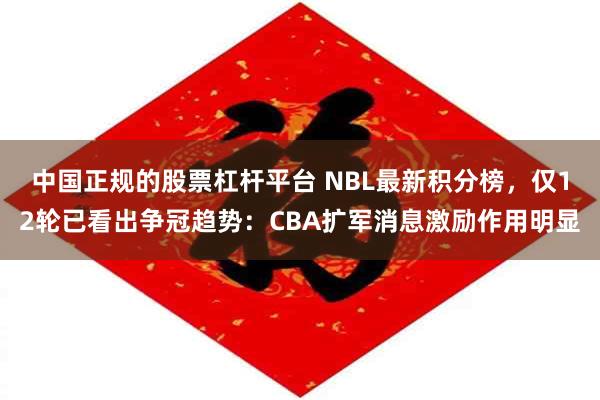 中国正规的股票杠杆平台 NBL最新积分榜，仅12轮已看出争冠趋势：CBA扩军消息激励作用明显