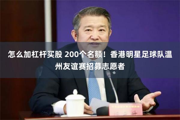 怎么加杠杆买股 200个名额！香港明星足球队温州友谊赛招募志愿者