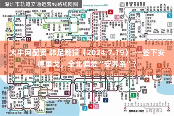 大牛网配资 韩足晚报（2024.7.19）——签下安德里戈，全北偏爱“安养系”？