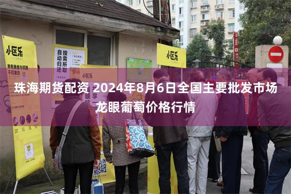 珠海期货配资 2024年8月6日全国主要批发市场龙眼葡萄价格行情