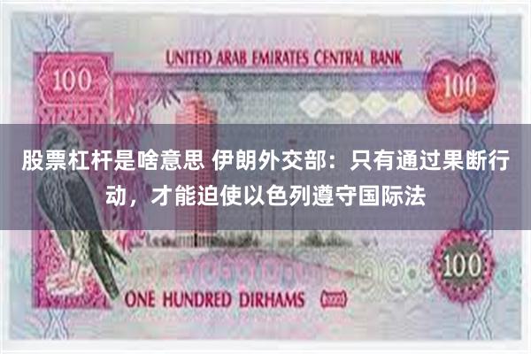 股票杠杆是啥意思 伊朗外交部：只有通过果断行动，才能迫使以色列遵守国际法