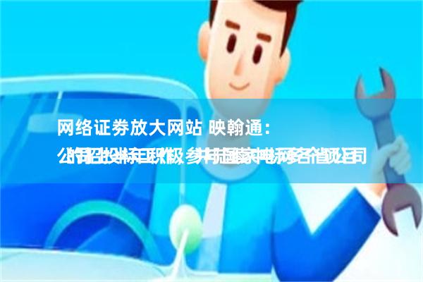 网络证劵放大网站 映翰通：
公司上半年积极参与国家电网各省公司的招投标工作，并陆续中标多个项目