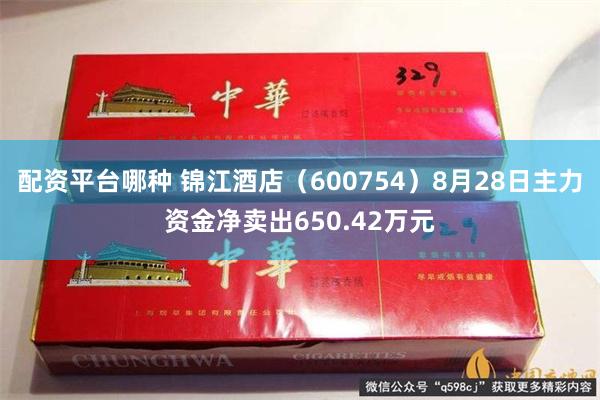 配资平台哪种 锦江酒店（600754）8月28日主力资金净卖出650.42万元