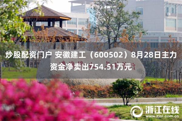 炒股配资门户 安徽建工（600502）8月28日主力资金净卖出754.51万元