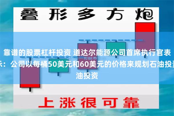 靠谱的股票杠杆投资 道达尔能源公司首席执行官表示：公司以每桶50美元和60美元的价格来规划石油投资