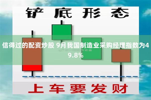 信得过的配资炒股 9月我国制造业采购经理指数为49.8%