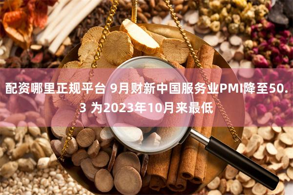 配资哪里正规平台 9月财新中国服务业PMI降至50.3 为2023年10月来最低