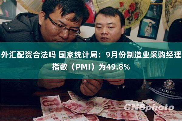 外汇配资合法吗 国家统计局：9月份制造业采购经理指数（PMI）为49.8%