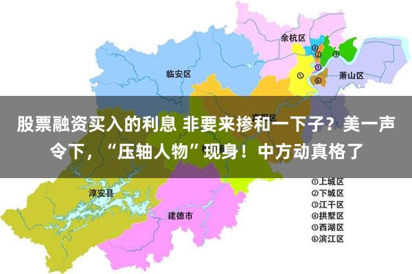 股票融资买入的利息 非要来掺和一下子？美一声令下，“压轴人物”现身！中方动真格了