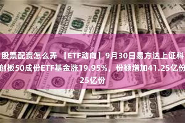 股票配资怎么弄 【ETF动向】9月30日易方达上证科创板50成份ETF基金涨19.95%，份额增加41.25亿份