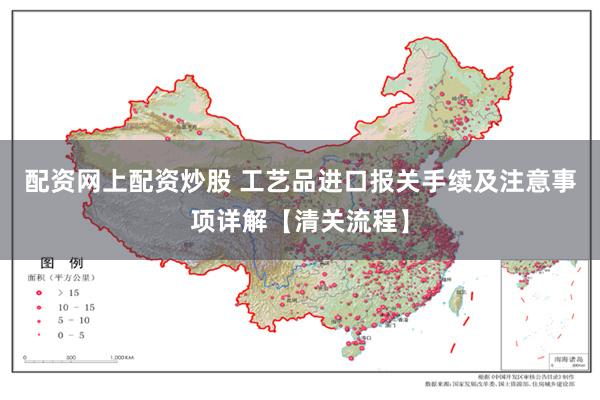 配资网上配资炒股 工艺品进口报关手续及注意事项详解【清关流程】