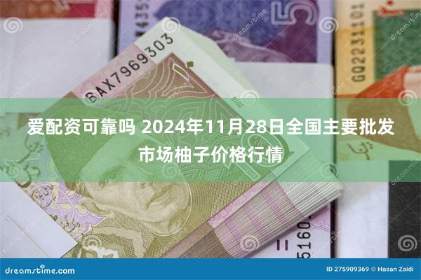 爱配资可靠吗 2024年11月28日全国主要批发市场柚子价格行情