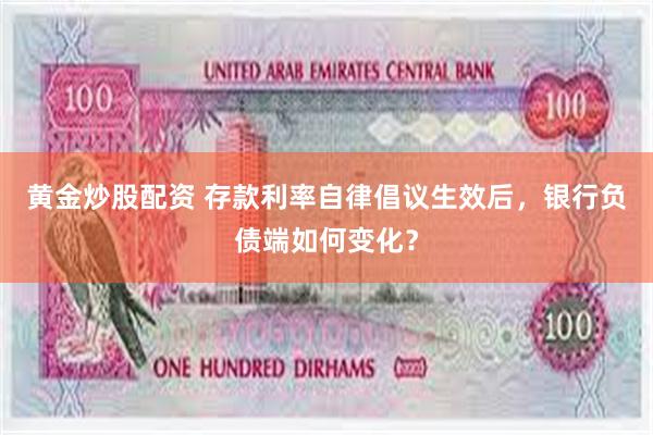 黄金炒股配资 存款利率自律倡议生效后，银行负债端如何变化？