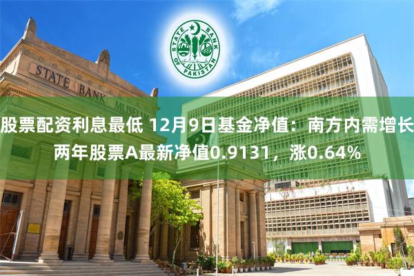 股票配资利息最低 12月9日基金净值：南方内需增长两年股票A最新净值0.9131，涨0.64%