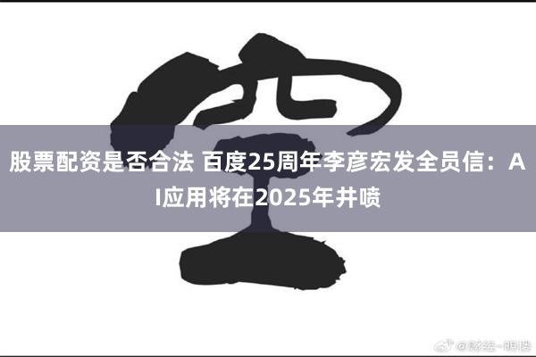 股票配资是否合法 百度25周年李彦宏发全员信：AI应用将在2025年井喷