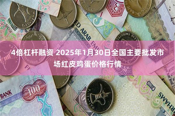 4倍杠杆融资 2025年1月30日全国主要批发市场红皮鸡蛋价格行情