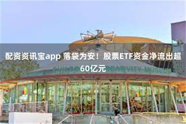 配资资讯宝app 落袋为安！股票ETF资金净流出超60亿元