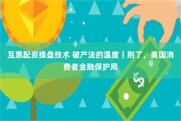 互惠配资操盘技术 破产法的温度｜别了，美国消费者金融保护局