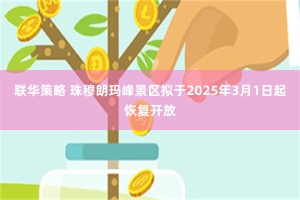 联华策略 珠穆朗玛峰景区拟于2025年3月1日起恢复开放