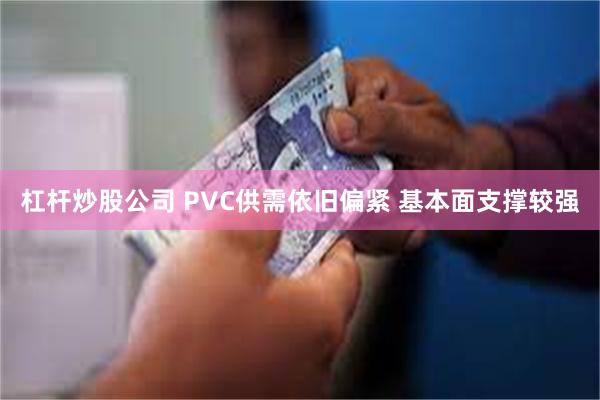 杠杆炒股公司 PVC供需依旧偏紧 基本面支撑较强